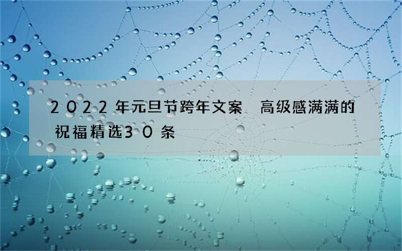 2022年元旦节跨年文案 高级感满满的祝福精选30条